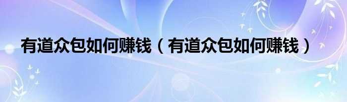 有道众包怎么赚钱_有道众包怎么赚钱?(有道众包)