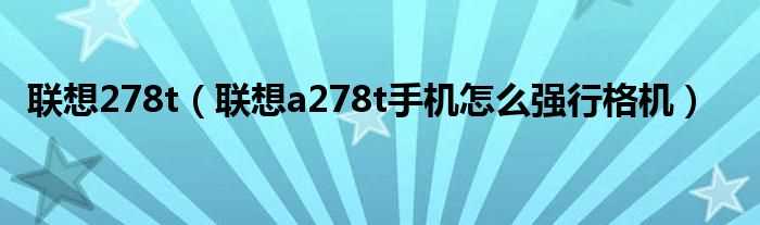 联想a278t手机怎么强行格机_联想278t?(联想a278t)