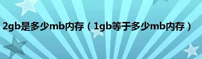 1gb等于多少mb内存_2gb是多少mb内存?(2gb)