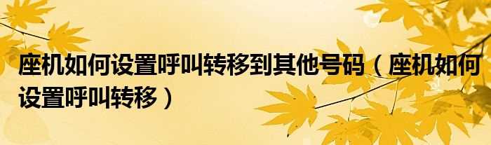 座机怎么设置呼叫转移_座机怎么设置呼叫转移到其他号码?(固定电话呼叫转移)