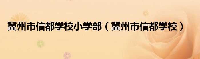 冀州市信都学校_冀州市信都学校小学部(信都学校小学部)