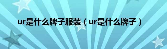 ur是什么牌子_ur是什么牌子服装?(ur是什么牌子)