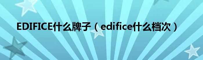 edifice什么档次_EDIFICE什么牌子?(EDIFICE)