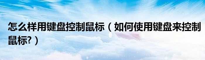 怎么使用键盘来控制鼠标?怎么样用键盘控制鼠标?(键盘控制鼠标)