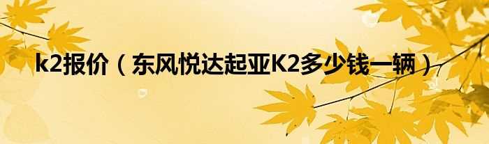 东风悦达起亚K2多少钱一辆_k2报价?(东风悦达起亚k2报价)