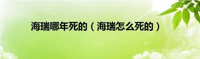 海瑞怎么死的_海瑞哪年死的?(海瑞之死)