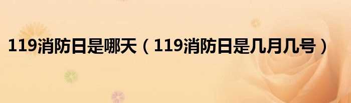 119消防日是几月几号_119消防日是哪天?(119消防日是几月几号)