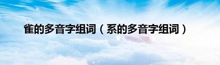 系的多音字组词_雀的多音字组词(雀的多音字组词)