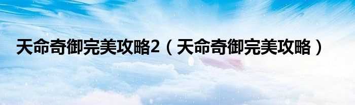 天命奇御完美攻略_天命奇御完美攻略2(天命奇御完美攻略)