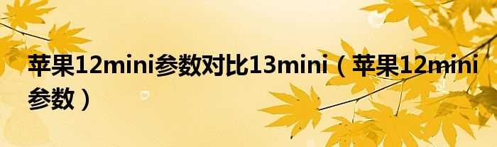 苹果12mini参数_苹果12mini参数对比13mini(12mini)