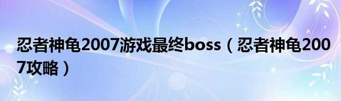 忍者神龟2007攻略_忍者神龟2007游戏最终boss(忍者神龟2007攻略)