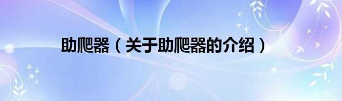 关于助爬器的介绍_助爬器(助爬器)