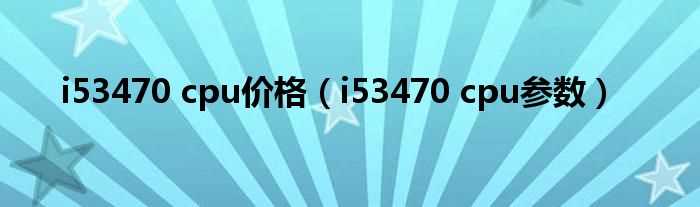 i53470_cpu参数_i53470_cpu价格(i5 3470)