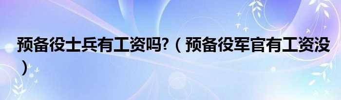 预备役军官有工资没_预备役士兵有工资吗?(预备役有工资吗)