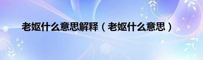 老妪什么意思_老妪什么意思解释?(老妪)