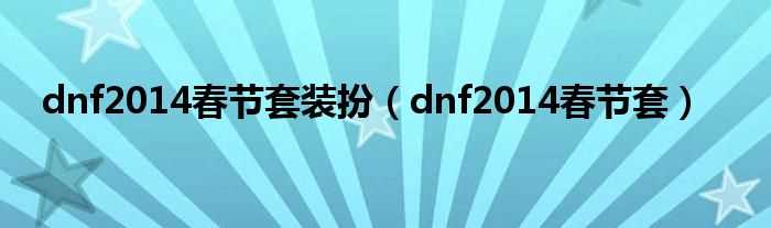 dnf2014春节套_dnf2014春节套装扮(2014春节套)