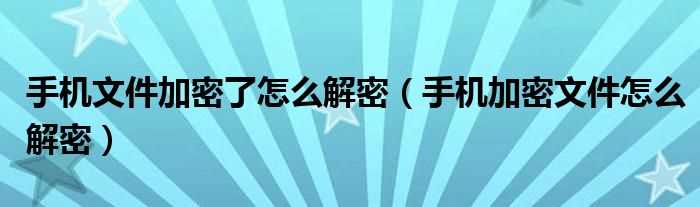 手机加密文件怎么解密_手机文件加密了怎么解密?(文件解密)