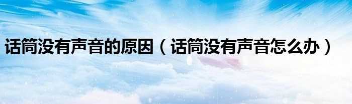 话筒没有声音怎么办_话筒没有声音的原因?(话筒没有声音)