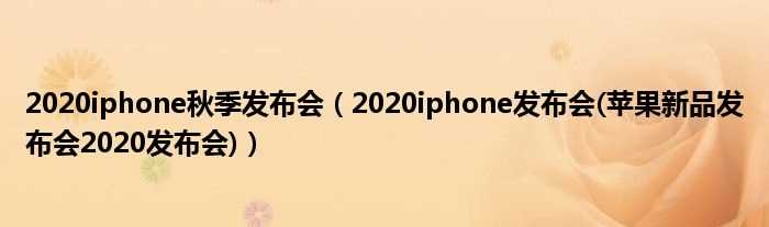 2020iphone发布会(苹果新品发布会2020发布会_2020iphone秋季发布会)(2020年苹果秋季发布会)