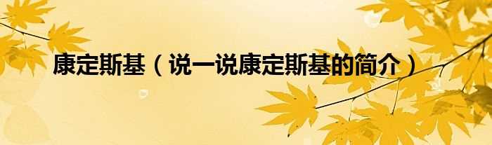 说一说康定斯基的简介_康定斯基(康定斯基)