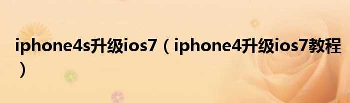 iphone4升级ios7教程_iphone4s升级ios7(苹果4s升级ios7教程)