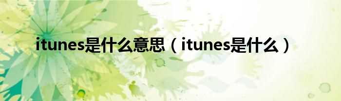 itunes是什么_itunes是什么意思?(itunes)