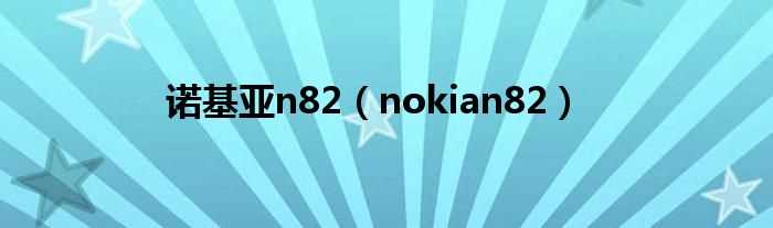 nokian82_诺基亚n82(诺基亚n82)