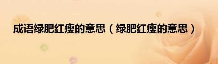 绿肥红瘦的意思_成语绿肥红瘦的意思(绿肥红瘦是什么意思?)