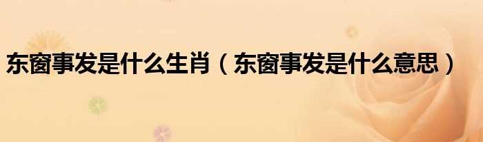 东窗事发是什么意思_东窗事发是什么生肖?(东窗事发是什么生肖)