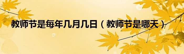 教师节是哪天_教师节是每年几月几日?(教师节是几月几日?)