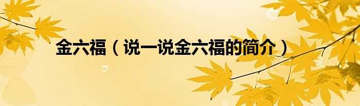 说一说金六福的简介_金六福(金六福)