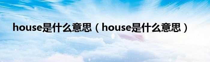 house是什么意思_house是什么意思?(house是什么意思)