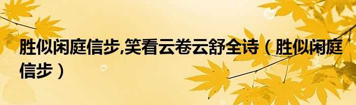 胜似闲庭信步_胜似闲庭信步_笑看云卷云舒全诗(胜似闲庭信步)