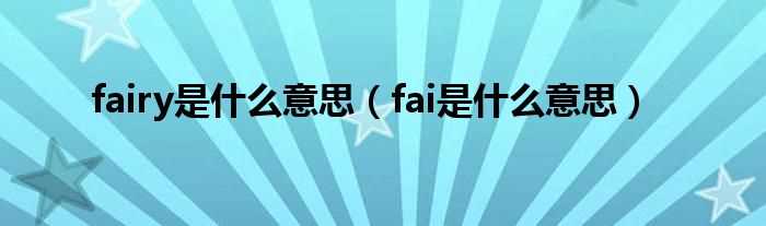 fai是什么意思_fairy是什么意思?(fairy)