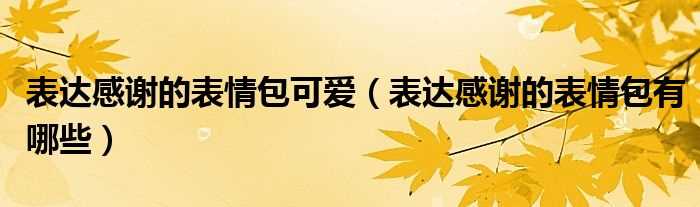 表达感谢的表情包有哪些_表达感谢的表情包可爱?(谢谢表情包)