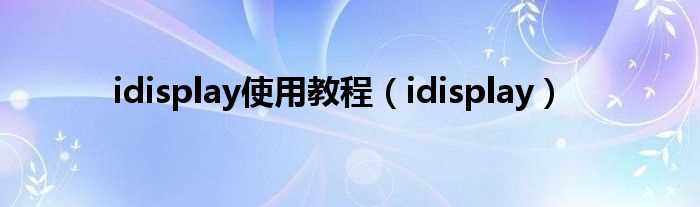 idisplay_idisplay使用教程(idisplay)