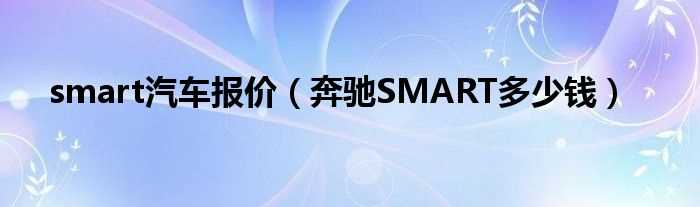 奔驰SMART多少钱_smart汽车报价?(smart汽车报价)