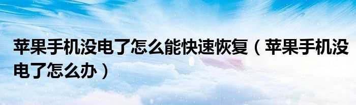 苹果手机没电了怎么办_苹果手机没电了怎么能快速恢复?(手机没电了怎么办)