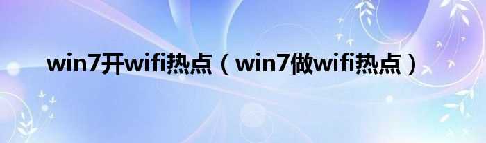 win7做wifi热点_win7开wifi热点(win7做wifi热点)