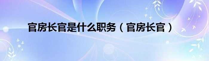 官房长官_官房长官是什么职务?(官房长官是什么职务)