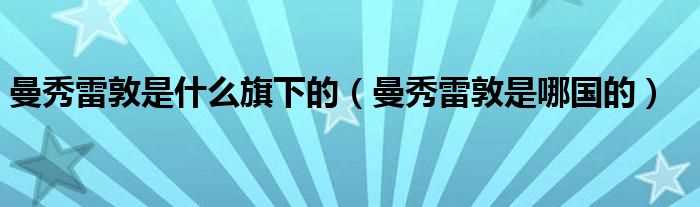 曼秀雷敦是哪国的_曼秀雷敦是什么旗下的?(曼秀雷敦)