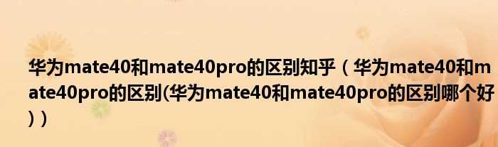 华为mate40和mate40pro的区别(华为mate40和mate40pro的区别哪个好_华为mate40和mate40pro的区别知乎)?(mate40和mate40pro区别)