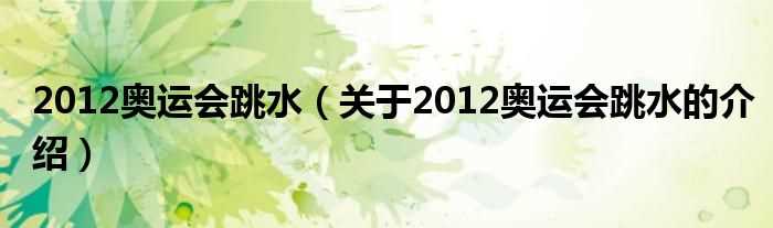 关于2012奥运会跳水的介绍_2012奥运会跳水(2012跳水)