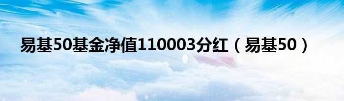 易基50_易基50基金净值110003分红(易基50)