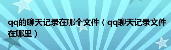 qq聊天记录文件在哪里_qq的聊天记录在哪个文件?(qq聊天记录是哪个文件)