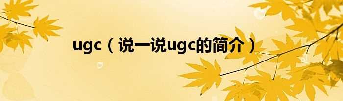 说一说ugc的简介_ugc(ugc)