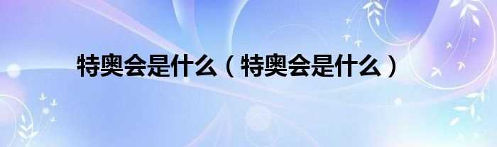 特奥会是什么_特奥会是什么?(特奥会)