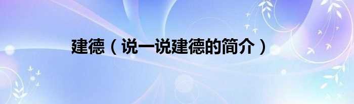 说一说建德的简介_建德(建德市)