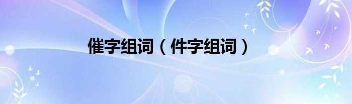 件字组词_催字组词(催)