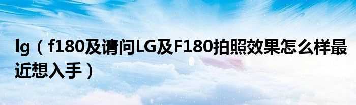 f180及请问LG及F180拍照效果怎么样最近想入手_lg?(lg f180)